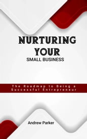 Nurturing Your Small Business: The Roadmap to Being a Successful Entrepreneur