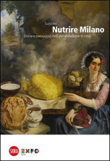 Nutrire Milano. Storia e paesaggio dell'alimentazione in città - Lucia Bisi