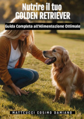 Nutrire il tuo golden retriever. Guida completa all alimentazione ottimale