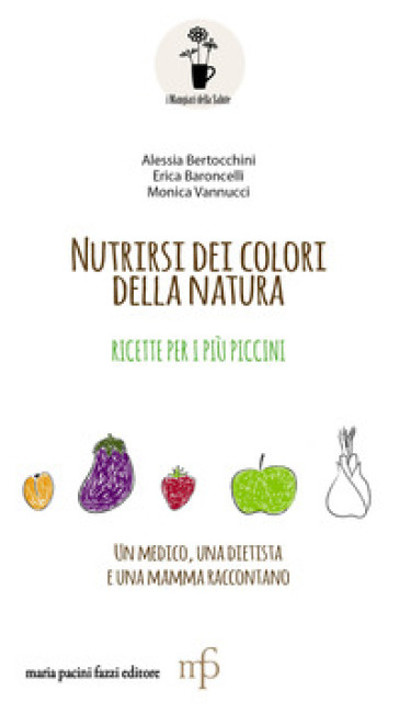 Nutrirsi dei colori della natura. Ricette per i più piccini - Alessia Bertocchini - Erica Baroncelli - Monica Vannucci