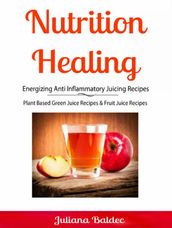 Nutrition Healing: Energizing Anti Inflammatory Juicing Recipes