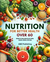 Nutrition for Better Health Over 60 : Nutrition for Better Health Over 60: Vitality, Longevity, Wellness, Well-being