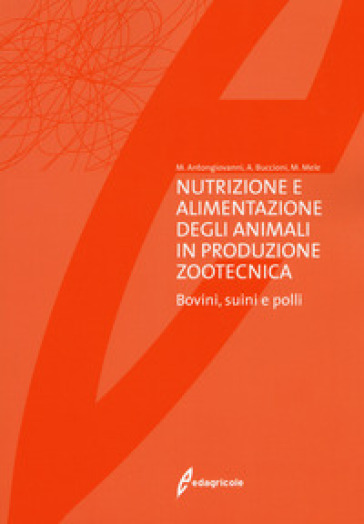 Nutrizione e alimentazione degli animali in produzione zootecnica. Bovini, suini e polli - Mauro Antongiovanni - Arianna Buccioni - Marcello Mele