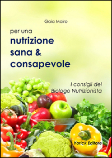 Per una Nutrizione sana & consapevole. I consigli del Biologo Nutrizionista - Gaia Mairo