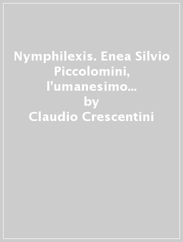 Nymphilexis. Enea Silvio Piccolomini, l'umanesimo e la geografia. Manoscritti stampati, monete, medaglie, ceramiche - Margherita Palumbo - Claudio Crescentini