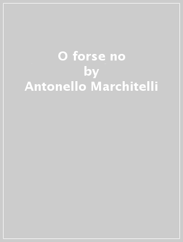 O forse no - Antonello Marchitelli