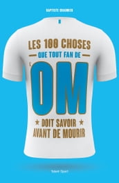 OM - Les 100 choses que tout fan de l OM doit savoir avant de mourir