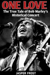 ONE LOVE: The True Tale of Bob Marley s Historical Concert