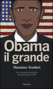 Obama il grande. Con una guida essenziale alle presidenziali 2016