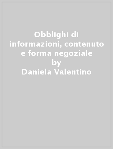 Obblighi di informazioni, contenuto e forma negoziale - Daniela Valentino