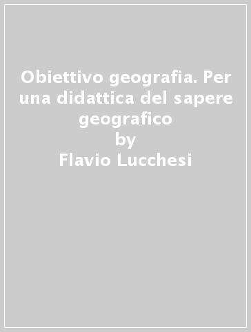 Obiettivo geografia. Per una didattica del sapere geografico - Flavio Lucchesi | 
