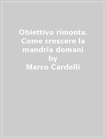 Obiettivo rimonta. Come crescere la mandria domani - Marco Cardelli