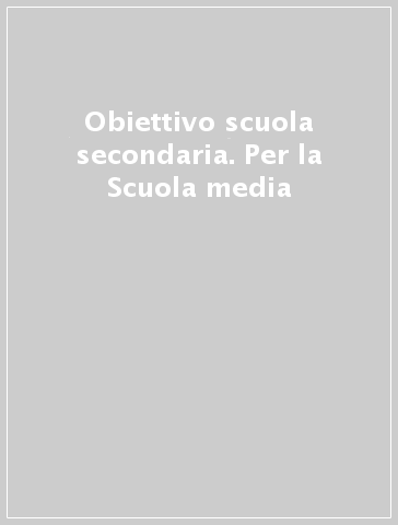 Obiettivo scuola secondaria. Per la Scuola media