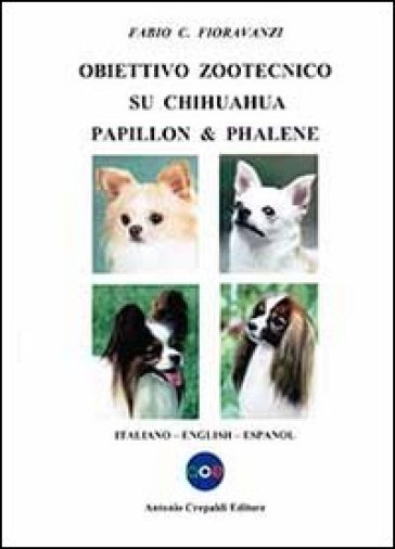 Obiettivo zootecnico su chihuahua papillon & phalene. Ediz. italiana, inglese e spagnola - Fabio C. Fioravanzi