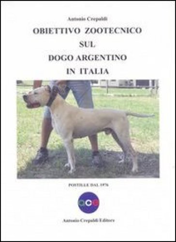 Obiettivo zootecnico sul dogo argentino in Italia. Postille dal 1976 - Antonio Crepaldi