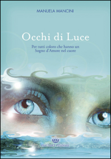 Occhi di luce. Per tutti coloro che hanno un sogno d'amore nel cuore - Manuela Mancini