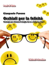 Occhiali per la Felicità. Strategie per ottenere il meglio da te e dalla tua vita