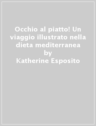 Occhio al piatto! Un viaggio illustrato nella dieta mediterranea - Katherine Esposito - Dario Giugliano