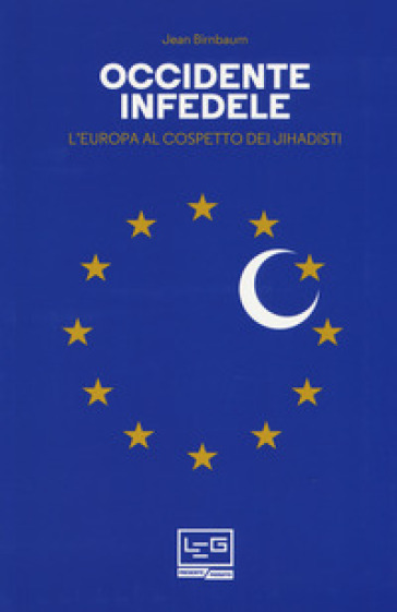 Occidente infedele. L'Europa al cospetto dei jihadisti - Jean Birnbaum
