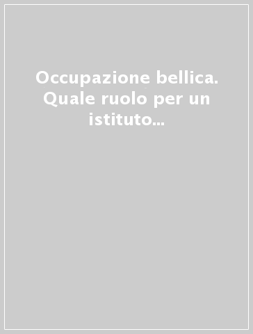 Occupazione bellica. Quale ruolo per un istituto del diritto internazionale classico nel diritto internazionale moderno