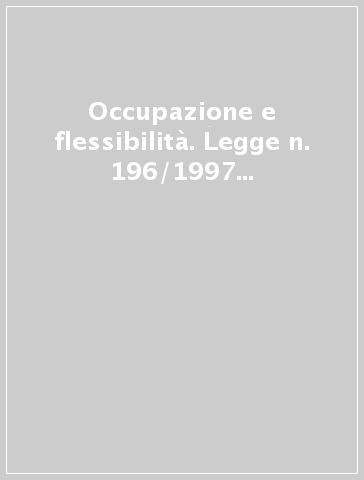 Occupazione e flessibilità. Legge n. 196/1997 e provvedimenti attuativi