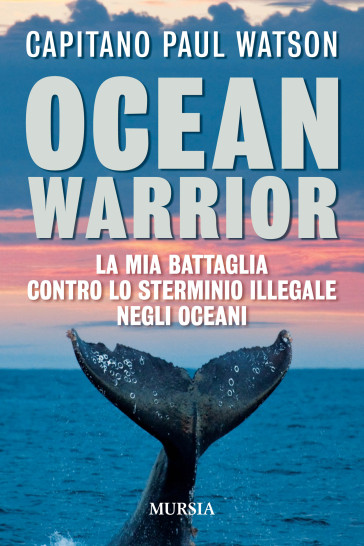 Ocean warrior. La mia battaglia contro lo sterminio illegale negli oceani - Paul Watson