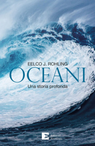 Oceani. Una storia profonda - Eelco J. Rohling