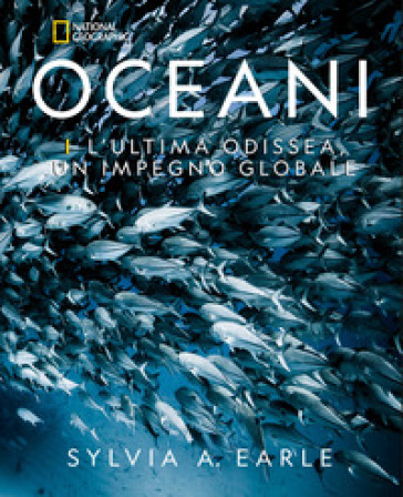 Oceani. L'ultima odissea. Un impegno globale. National Geographic. Ediz. illustrata