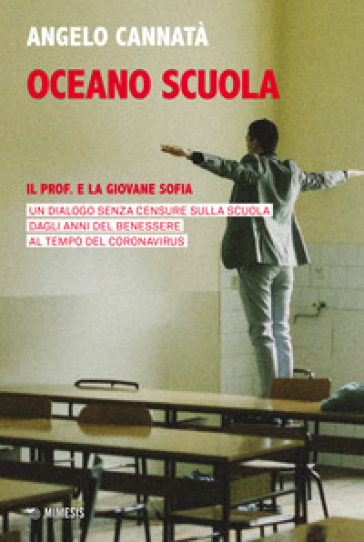 Oceano scuola. Il prof. e la giovane Sofia. Un dialogo senza censure sulla scuola dagli anni del benessere al tempo del coronavirus - Angelo Cannatà