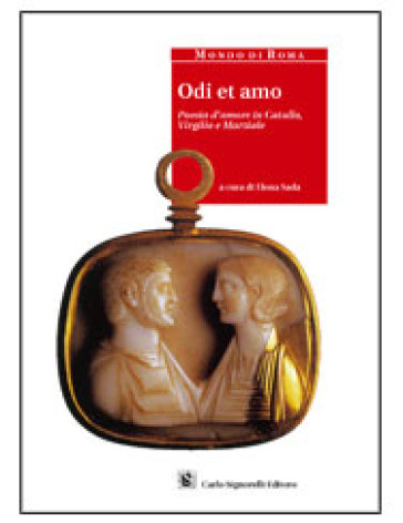 Odi et amo. Poesia d'amore in Catullo, Virgilio e Marziale. Per i Licei e gli Ist. magistrali