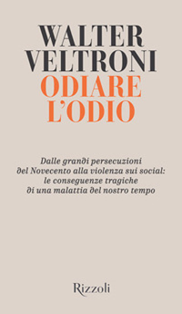 Odiare l'odio. Dalle grandi persecuzioni del Novecento alla violenza sui social: le conseguenze tragiche di una malattia del nostro tempo - Walter Veltroni