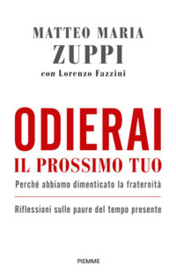 Odierai il prossimo tuo come te stesso. Perché abbiamo dimenticato la fraternità. Riflessioni sulle paure del tempo presente - Matteo Maria Zuppi - Lorenzo Fazzini