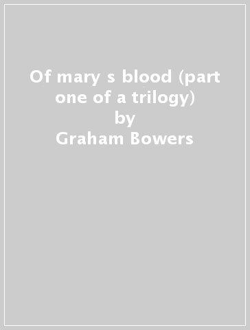 Of mary s blood (part one of a trilogy) - Graham Bowers