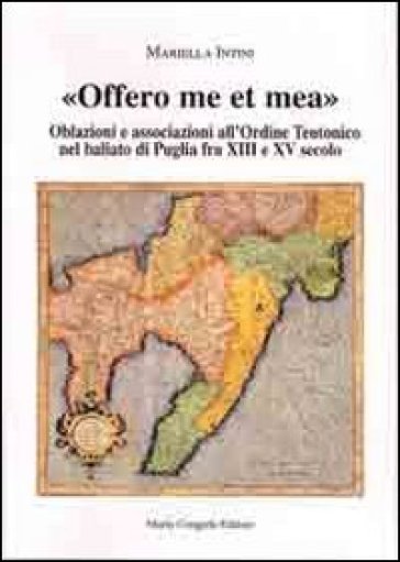 Offero me et mea. Associazione all'ordine teutonico nel baliato di Puglia fra XIII e XV secolo - Mariella Intini