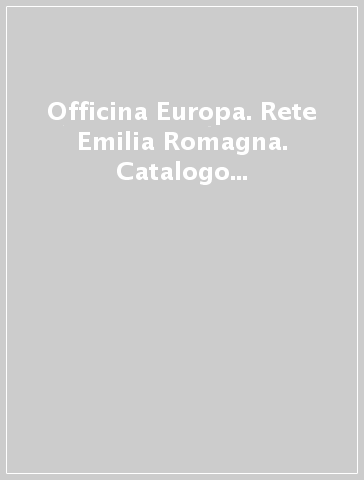 Officina Europa. Rete Emilia Romagna. Catalogo della mostra (Bologna-Imola-Rimini-Cesena, 9 ottobre-28 novembre 1999)