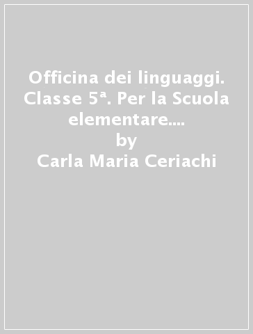 Officina dei linguaggi. Classe 5ª. Per la Scuola elementare. Con e-book. Con espansione online - Carla Maria Ceriachi - Ombretta Maria Marasca - Maria Luisa Gagliardini