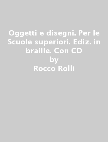 Oggetti e disegni. Per le Scuole superiori. Ediz. in braille. Con CD - Rocco Rolli