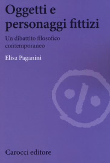 Oggetti e personaggi fittizi. Un dibattito filosofico contemporaneo - Elisa Paganini