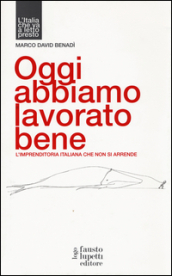 Oggi abbiamo lavorato bene, L imprenditoria italiana che non si arrende