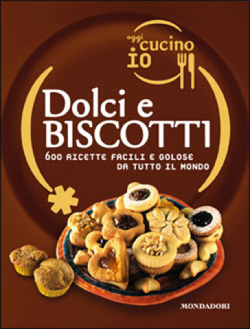 Oggi cucino io. Dolci e biscotti. 600 ricette facili e golose da tutto il mondo - NA - Pamela Egan - Brenda Moore - Ting Morris