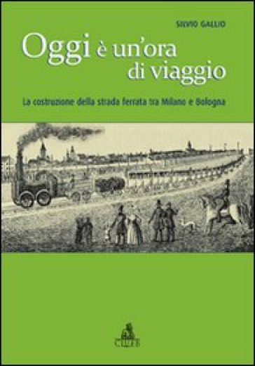 Oggi è un'ora di viaggio. La costruzione della strada ferrata tra Milano e Bologna