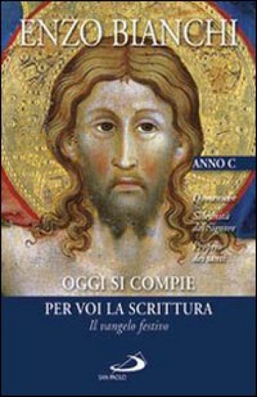 Oggi si compie per voi la Scrittura. Il vangelo festivo. Domeniche; Solennità del Signore, Proprio dei santi. Anno C - Enzo Bianchi