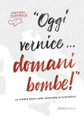 Oggi vernice... domani bombe! La storia degli anni sessanta in Sudtirolo