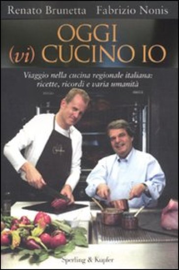 Oggi (vi) cucino io. Viaggio nella cucina regionale italiana: ricette, ricordi e varia umanità - Renato Brunetta - Fabrizio Nonis