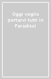 Oggi voglio portarvi tutti in Paradiso!