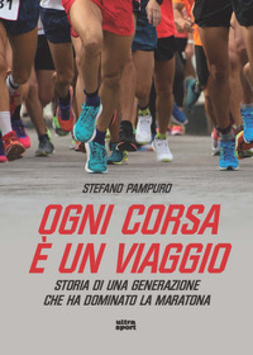 Ogni corsa è un viaggio. Storia di una generazione che ha dominato la maratona - Stefano Pampuro