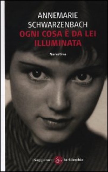 Ogni cosa è da lei illuminata - Annemarie Schwarzenbach