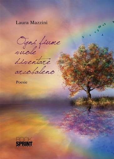 Ogni fiume vuole diventare arcobaleno - Laura Mazzini