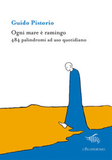 Ogni mare è ramingo. 484 palindromi ad uso quotidiano - Guido Pistorio