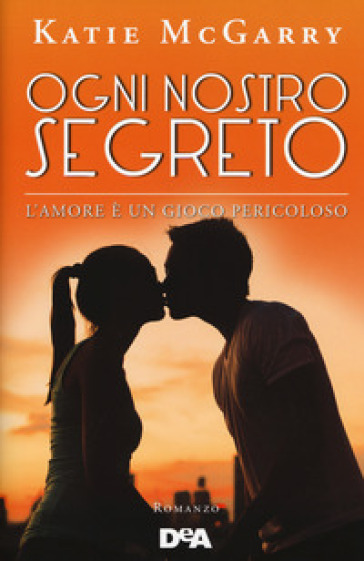 Ogni nostro segreto. L'amore è un gioco pericoloso - MCGARRY KATIE